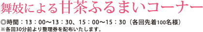 舞妓による甘茶ふるまいコｰナｰ ◎時間:13:00～13:30、15:00～15:30(各回先着100名様)
※各回30分前より整理券を配布いたします。