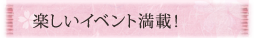 楽しいイベント満載!